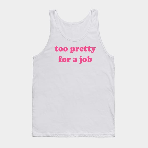 Too Pretty For A Job Tank Top by Teeheehaven